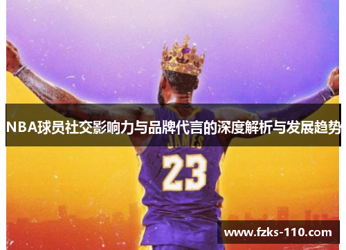 NBA球员社交影响力与品牌代言的深度解析与发展趋势